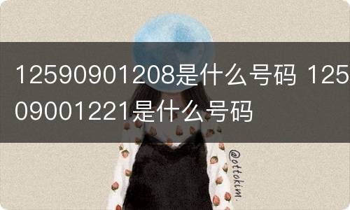 12590901208是什么号码 125909001221是什么号码