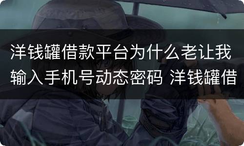 洋钱罐借款平台为什么老让我输入手机号动态密码 洋钱罐借款平台输入手机号动态密码