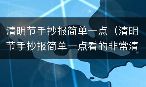 清明节手抄报简单一点（清明节手抄报简单一点看的非常清楚）