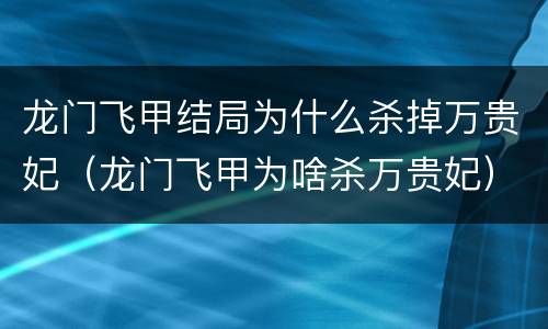 龙门飞甲结局为什么杀掉万贵妃（龙门飞甲为啥杀万贵妃）