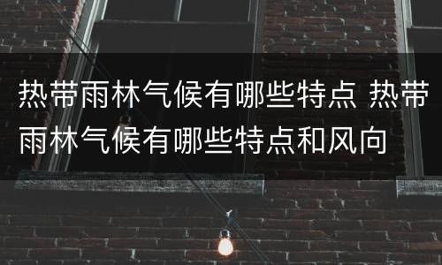 热带雨林气候有哪些特点 热带雨林气候有哪些特点和风向