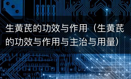 生黄芪的功效与作用（生黄芪的功效与作用与主治与用量）