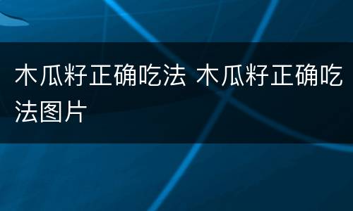木瓜籽正确吃法 木瓜籽正确吃法图片