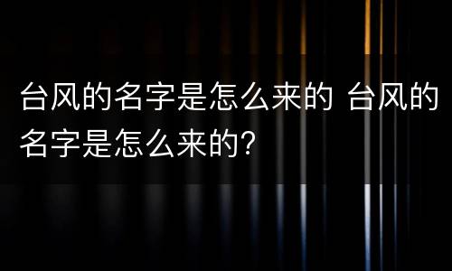 台风的名字是怎么来的 台风的名字是怎么来的?