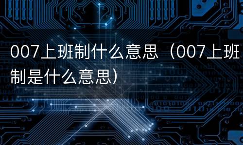 007上班制什么意思（007上班制是什么意思）
