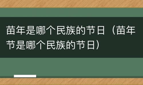 苗年是哪个民族的节日（苗年节是哪个民族的节日）