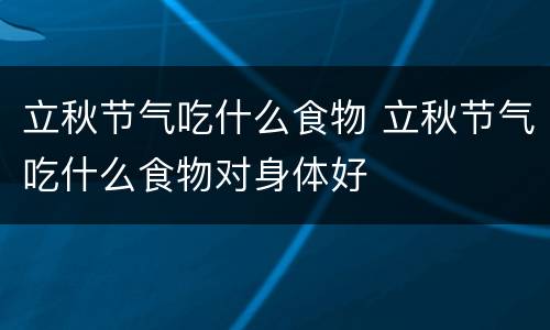 立秋节气吃什么食物 立秋节气吃什么食物对身体好