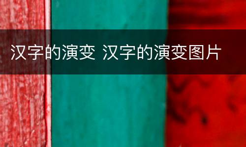 汉字的演变 汉字的演变图片