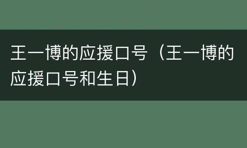 王一博的应援口号（王一博的应援口号和生日）