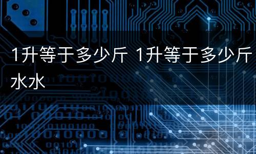 1升等于多少斤 1升等于多少斤水水