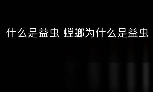 什么是益虫 螳螂为什么是益虫