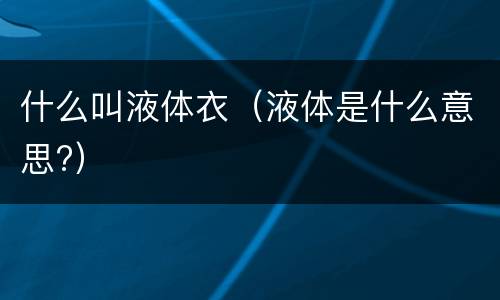 什么叫液体衣（液体是什么意思?）