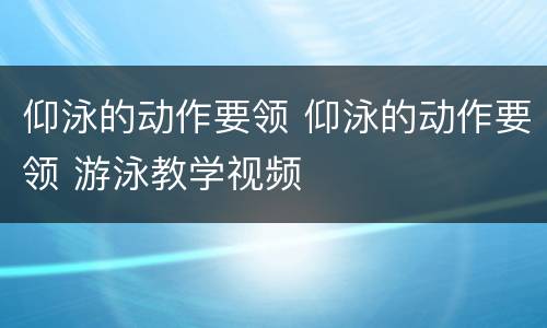 仰泳的动作要领 仰泳的动作要领 游泳教学视频