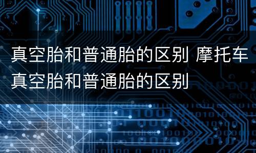 真空胎和普通胎的区别 摩托车真空胎和普通胎的区别