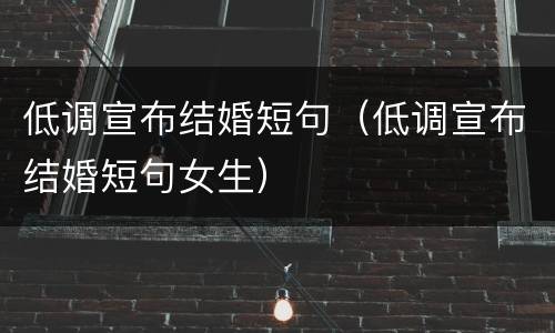 低调宣布结婚短句（低调宣布结婚短句女生）