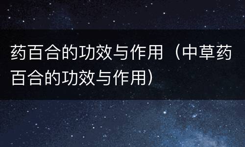 药百合的功效与作用（中草药百合的功效与作用）