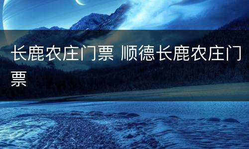 长鹿农庄门票 顺德长鹿农庄门票