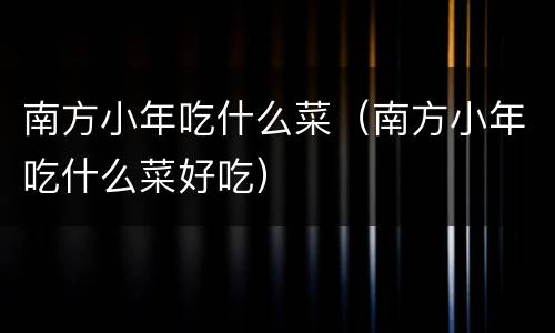 南方小年吃什么菜（南方小年吃什么菜好吃）
