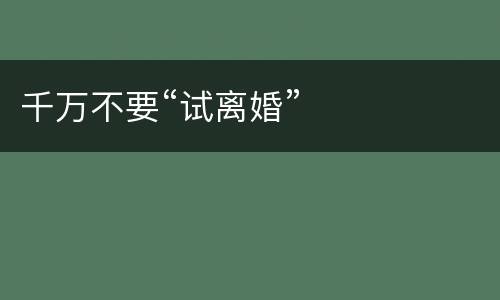 千万不要“试离婚”