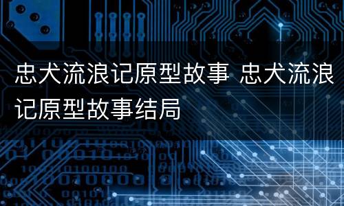 忠犬流浪记原型故事 忠犬流浪记原型故事结局