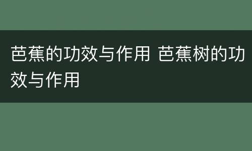 芭蕉的功效与作用 芭蕉树的功效与作用
