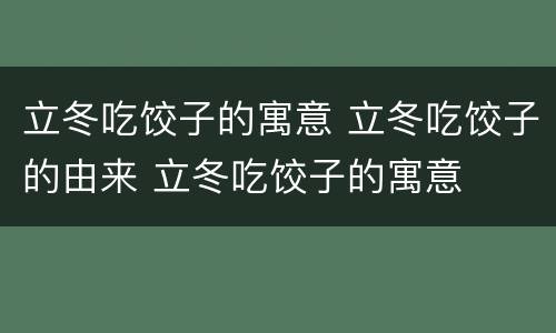立冬吃饺子的寓意 立冬吃饺子的由来 立冬吃饺子的寓意
