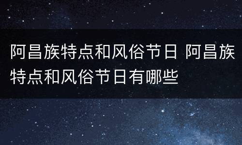 阿昌族特点和风俗节日 阿昌族特点和风俗节日有哪些