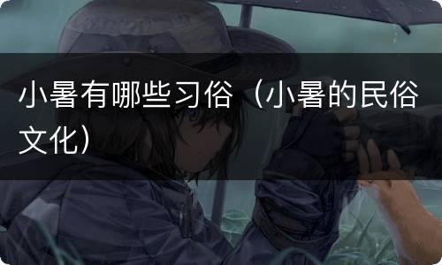 小暑有哪些习俗（小暑的民俗文化）