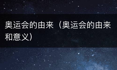 奥运会的由来（奥运会的由来和意义）