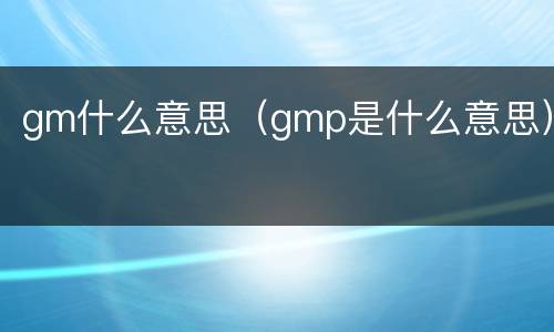 gm什么意思（gmp是什么意思）