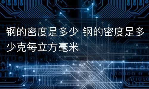 钢的密度是多少 钢的密度是多少克每立方毫米