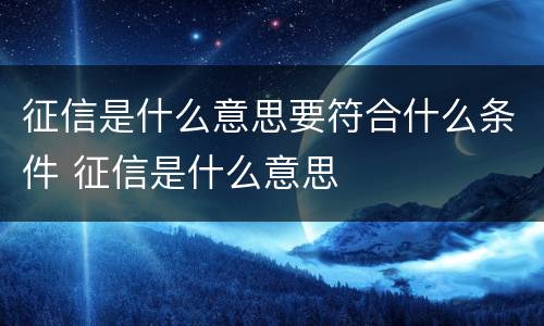 征信是什么意思要符合什么条件 征信是什么意思