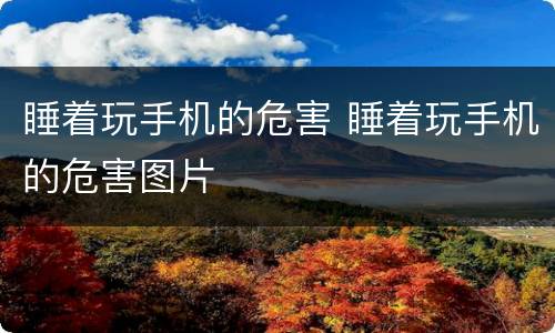 睡着玩手机的危害 睡着玩手机的危害图片