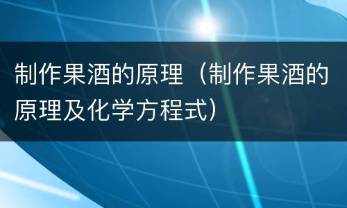 制作果酒的原理（制作果酒的原理及化学方程式）