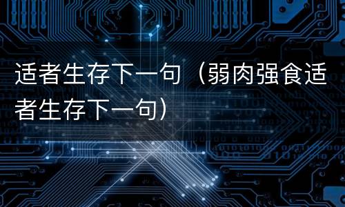 适者生存下一句（弱肉强食适者生存下一句）