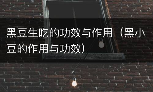 黑豆生吃的功效与作用（黑小豆的作用与功效）
