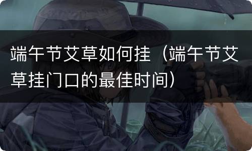 端午节艾草如何挂（端午节艾草挂门口的最佳时间）