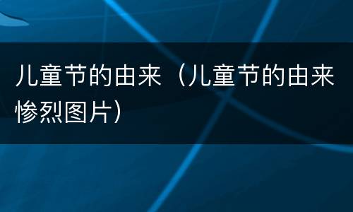 儿童节的由来（儿童节的由来惨烈图片）