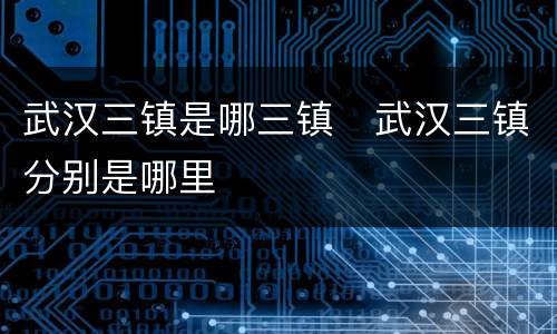 武汉三镇是哪三镇   武汉三镇分别是哪里