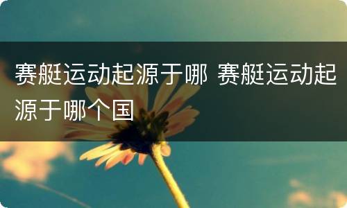 赛艇运动起源于哪 赛艇运动起源于哪个国