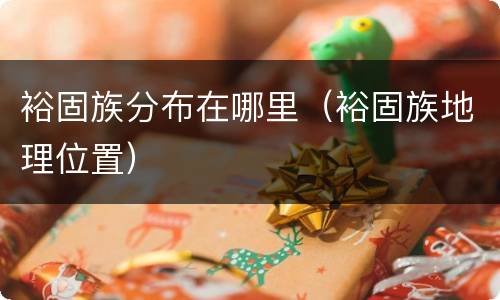 裕固族分布在哪里（裕固族地理位置）