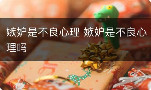嫉妒是不良心理 嫉妒是不良心理吗