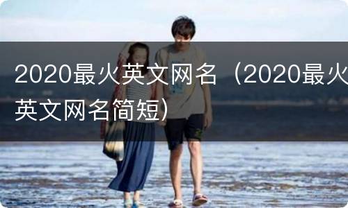 2020最火英文网名（2020最火英文网名简短）