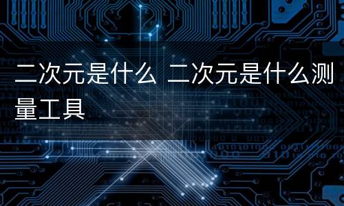 二次元是什么 二次元是什么测量工具