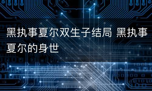 黑执事夏尔双生子结局 黑执事夏尔的身世
