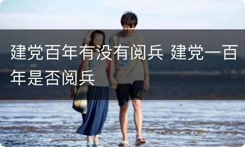 建党百年有没有阅兵 建党一百年是否阅兵