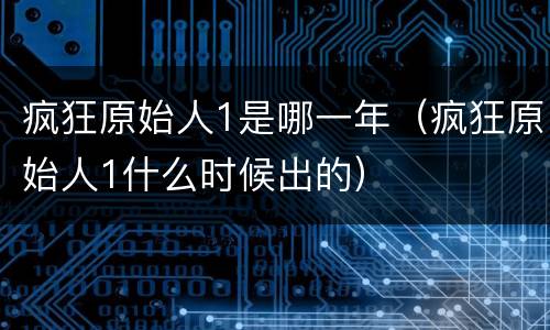疯狂原始人1是哪一年（疯狂原始人1什么时候出的）
