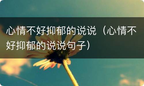 心情不好抑郁的说说（心情不好抑郁的说说句子）