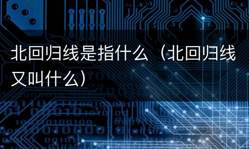 北回归线是指什么（北回归线又叫什么）