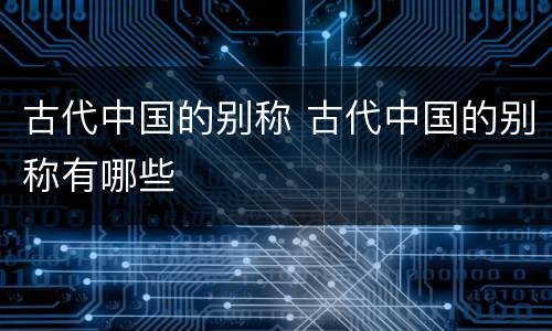 古代中国的别称 古代中国的别称有哪些